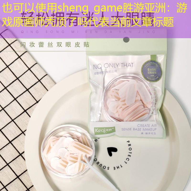 sheng game胜游亚洲：游戏原画师秃顶了吗