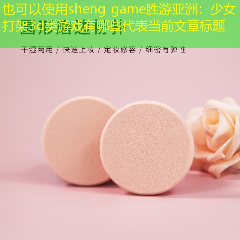 sheng game胜游亚洲：少女打架3d类游戏有哪些