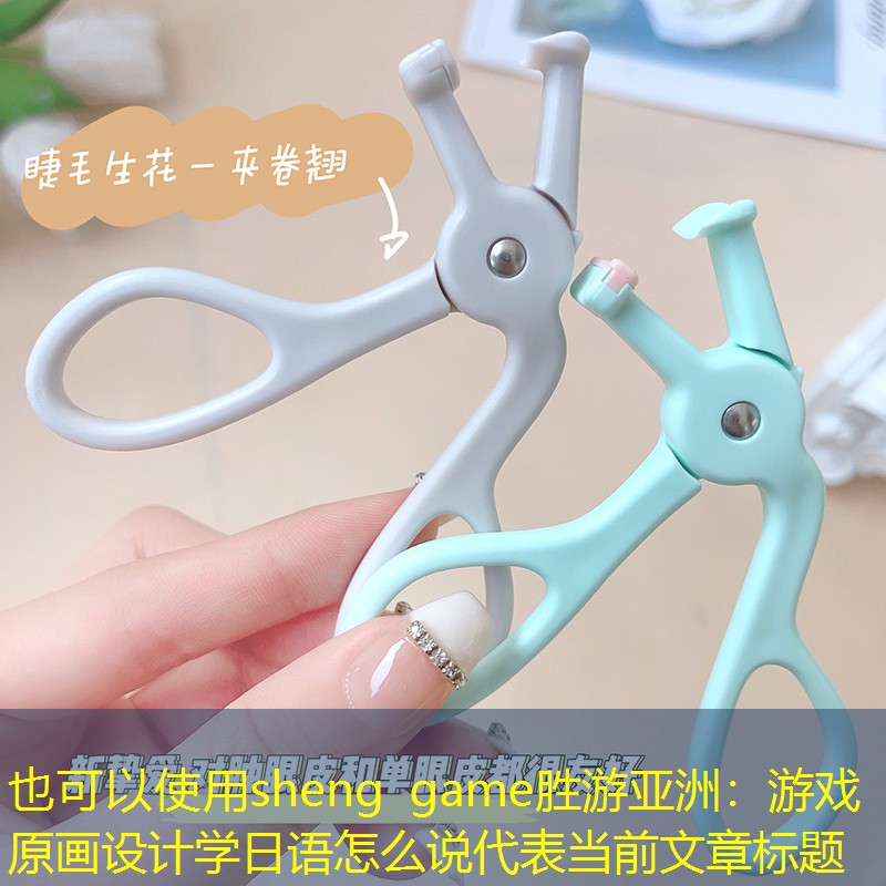 sheng game胜游亚洲：游戏原画设计学日语怎么说
